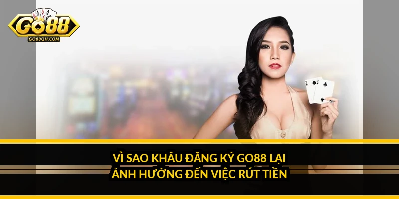 Đăng ký Go88: Những quyết định nhỏ lúc tạo tài khoản quyết định việc rút tiền của bạn Vì sao khâu đăng ký Go88 lại ảnh hưởng đến việc rút tiền