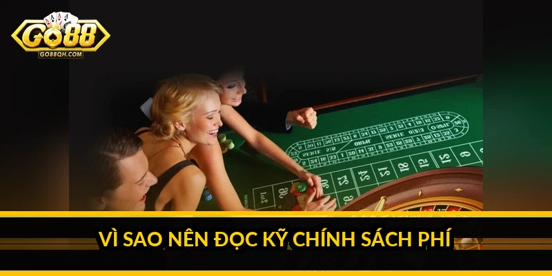 Vì sao nên đọc kỹ chính sách phí