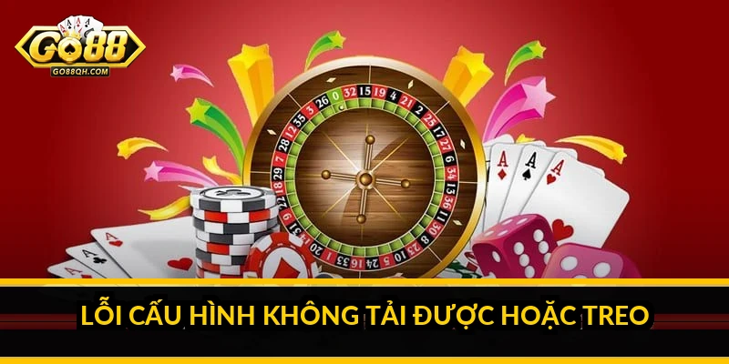 Tải Go88: Sửa Nhanh Các Lỗi Thường Gặp Khi Tải Và Cài Đặt Lỗi cấu hình không tải được hoặc treo